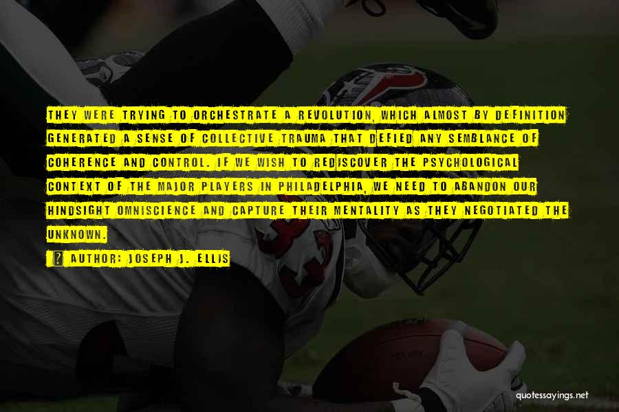 Joseph J. Ellis Quotes: They Were Trying To Orchestrate A Revolution, Which Almost By Definition Generated A Sense Of Collective Trauma That Defied Any