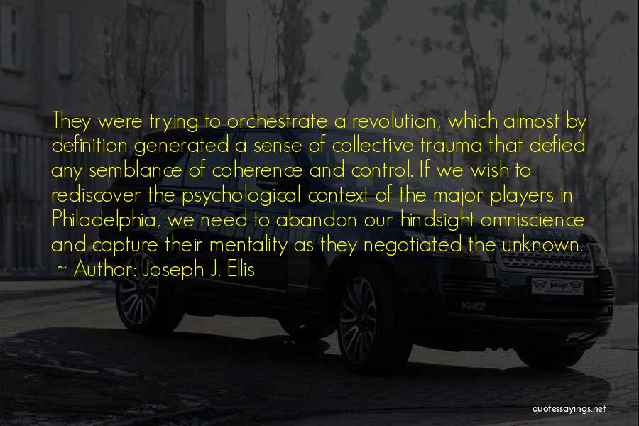 Joseph J. Ellis Quotes: They Were Trying To Orchestrate A Revolution, Which Almost By Definition Generated A Sense Of Collective Trauma That Defied Any