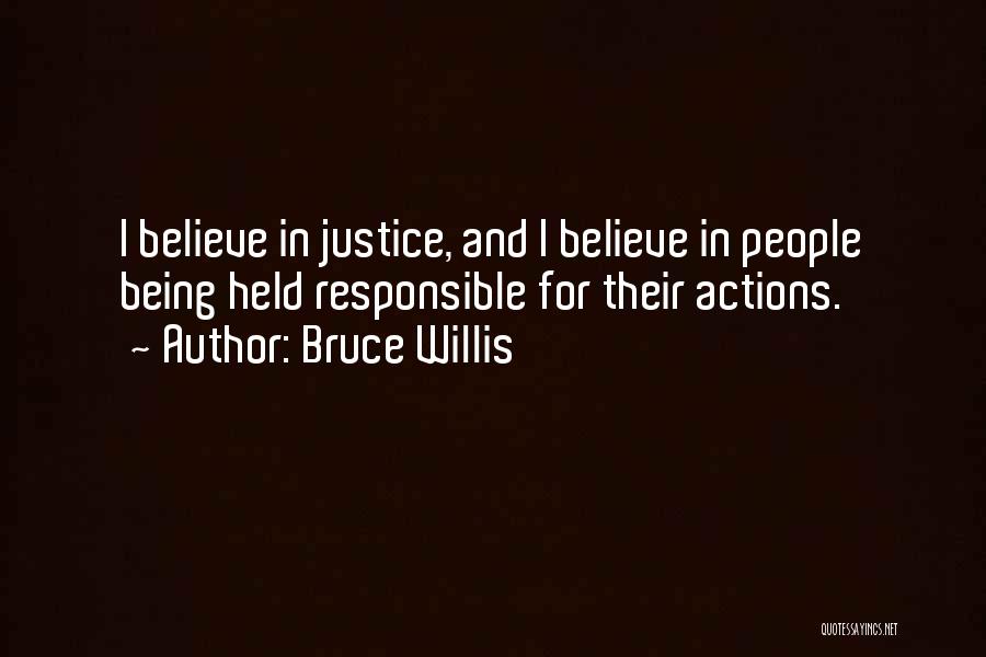 Bruce Willis Quotes: I Believe In Justice, And I Believe In People Being Held Responsible For Their Actions.