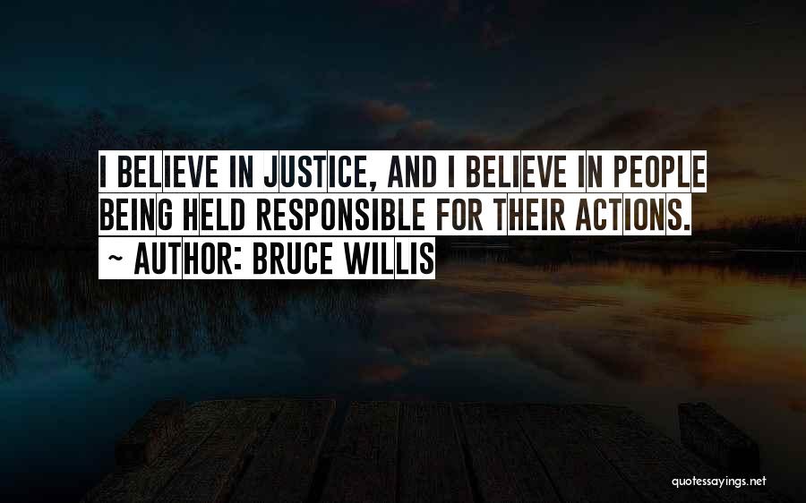 Bruce Willis Quotes: I Believe In Justice, And I Believe In People Being Held Responsible For Their Actions.