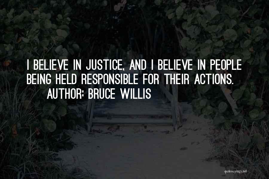 Bruce Willis Quotes: I Believe In Justice, And I Believe In People Being Held Responsible For Their Actions.