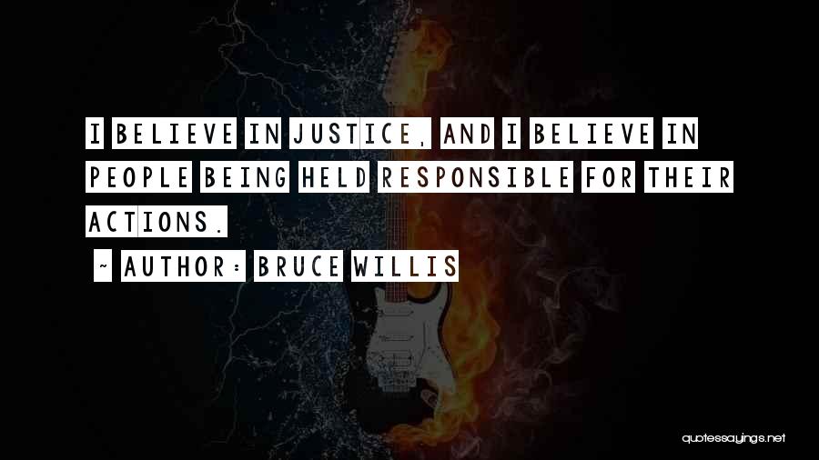 Bruce Willis Quotes: I Believe In Justice, And I Believe In People Being Held Responsible For Their Actions.