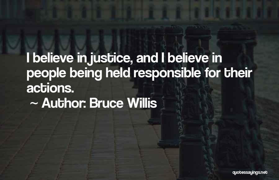 Bruce Willis Quotes: I Believe In Justice, And I Believe In People Being Held Responsible For Their Actions.