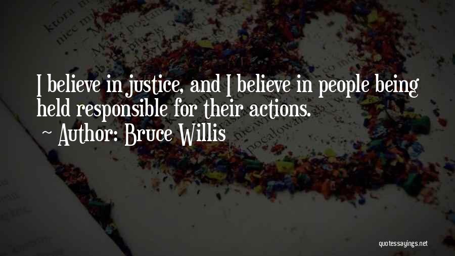 Bruce Willis Quotes: I Believe In Justice, And I Believe In People Being Held Responsible For Their Actions.