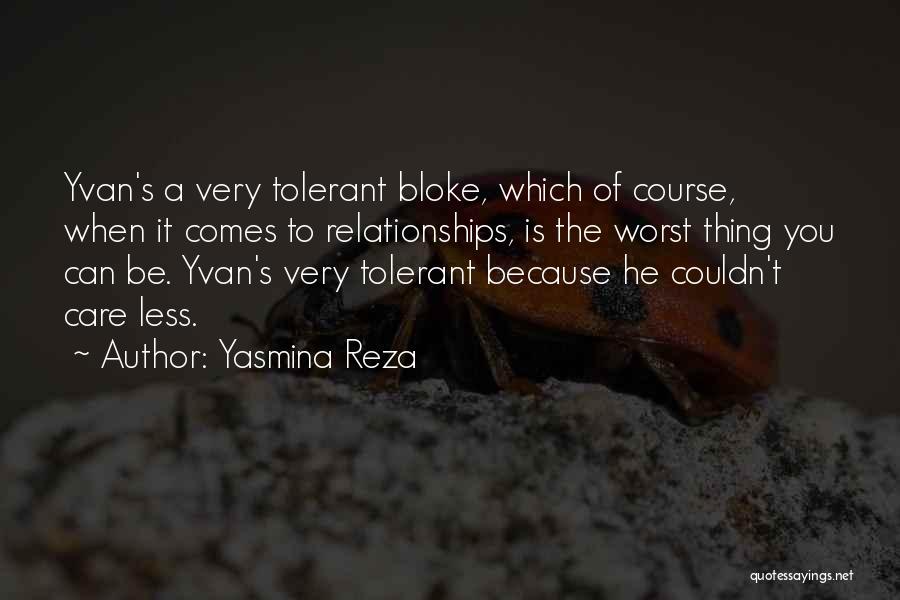 Yasmina Reza Quotes: Yvan's A Very Tolerant Bloke, Which Of Course, When It Comes To Relationships, Is The Worst Thing You Can Be.