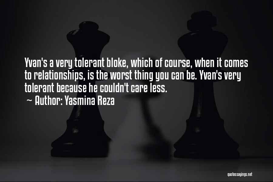 Yasmina Reza Quotes: Yvan's A Very Tolerant Bloke, Which Of Course, When It Comes To Relationships, Is The Worst Thing You Can Be.