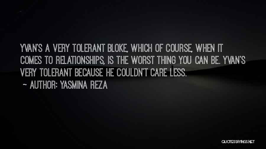 Yasmina Reza Quotes: Yvan's A Very Tolerant Bloke, Which Of Course, When It Comes To Relationships, Is The Worst Thing You Can Be.