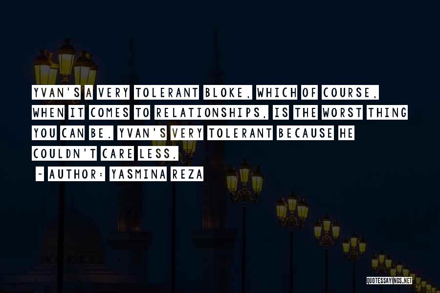 Yasmina Reza Quotes: Yvan's A Very Tolerant Bloke, Which Of Course, When It Comes To Relationships, Is The Worst Thing You Can Be.