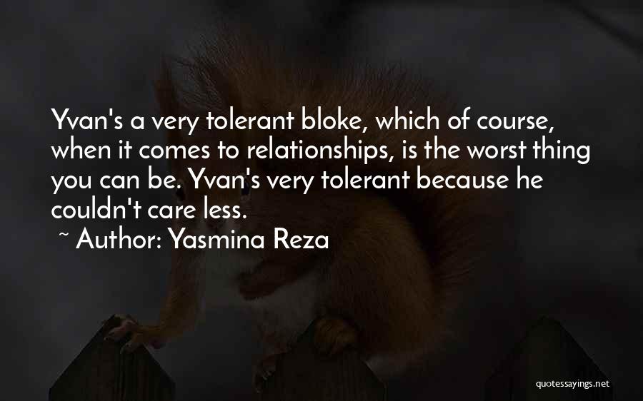 Yasmina Reza Quotes: Yvan's A Very Tolerant Bloke, Which Of Course, When It Comes To Relationships, Is The Worst Thing You Can Be.