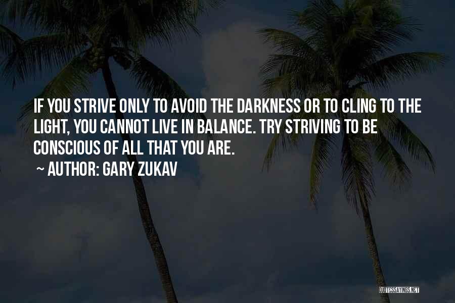 Gary Zukav Quotes: If You Strive Only To Avoid The Darkness Or To Cling To The Light, You Cannot Live In Balance. Try
