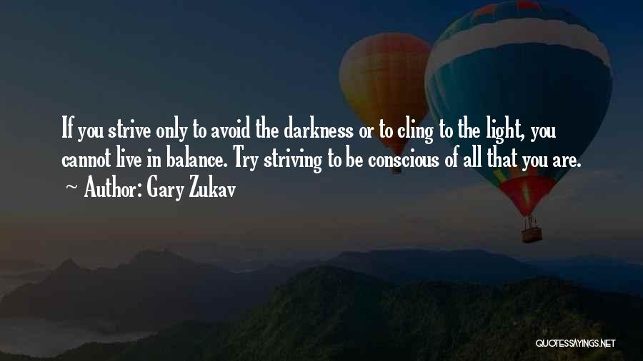 Gary Zukav Quotes: If You Strive Only To Avoid The Darkness Or To Cling To The Light, You Cannot Live In Balance. Try