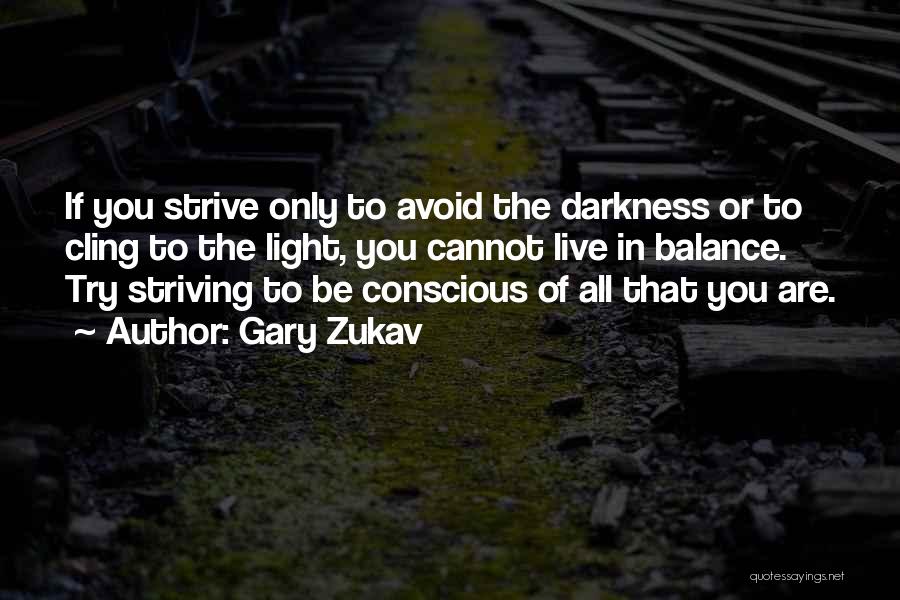 Gary Zukav Quotes: If You Strive Only To Avoid The Darkness Or To Cling To The Light, You Cannot Live In Balance. Try