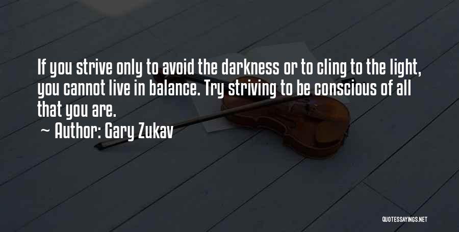 Gary Zukav Quotes: If You Strive Only To Avoid The Darkness Or To Cling To The Light, You Cannot Live In Balance. Try