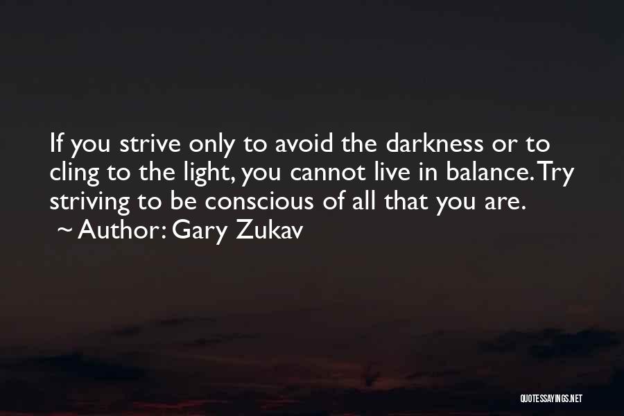 Gary Zukav Quotes: If You Strive Only To Avoid The Darkness Or To Cling To The Light, You Cannot Live In Balance. Try