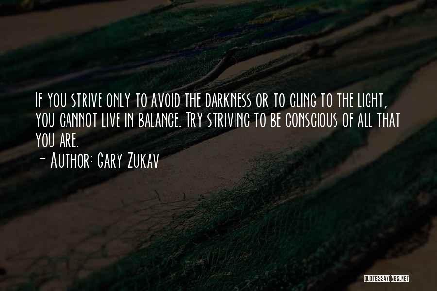 Gary Zukav Quotes: If You Strive Only To Avoid The Darkness Or To Cling To The Light, You Cannot Live In Balance. Try