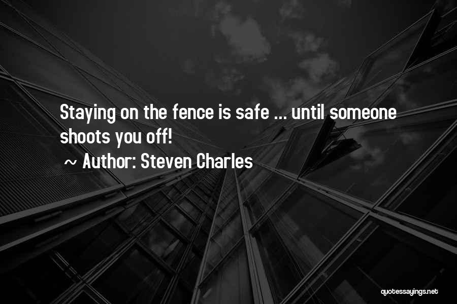 Steven Charles Quotes: Staying On The Fence Is Safe ... Until Someone Shoots You Off!