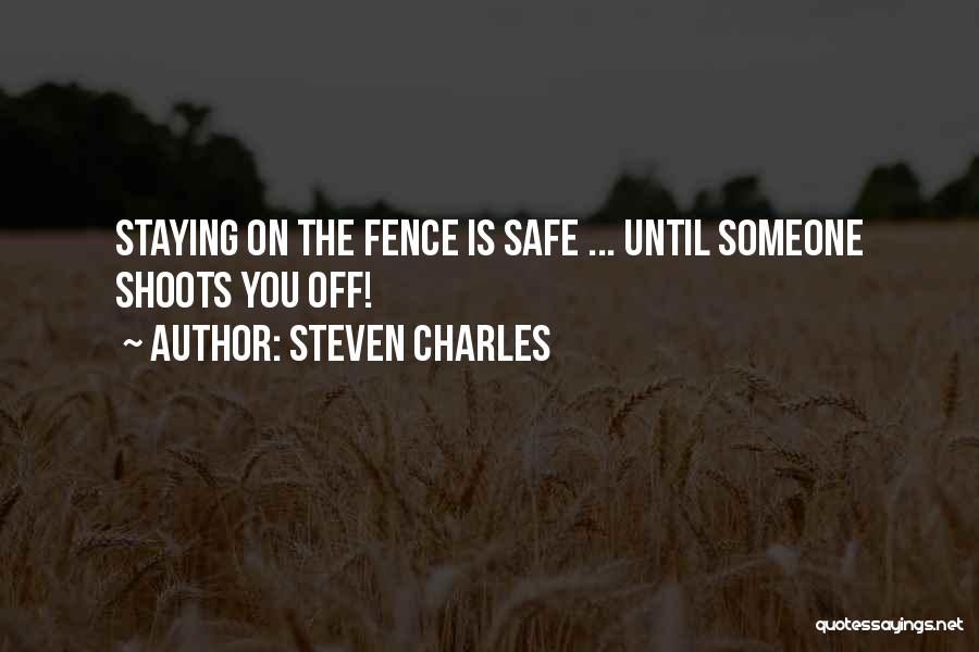 Steven Charles Quotes: Staying On The Fence Is Safe ... Until Someone Shoots You Off!