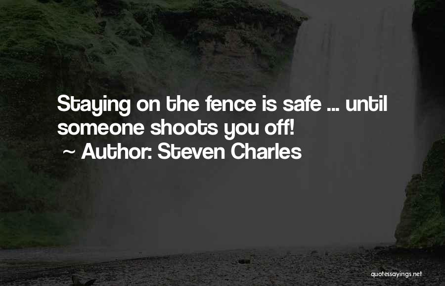Steven Charles Quotes: Staying On The Fence Is Safe ... Until Someone Shoots You Off!