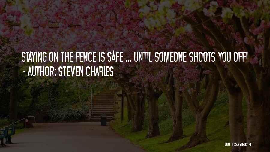 Steven Charles Quotes: Staying On The Fence Is Safe ... Until Someone Shoots You Off!