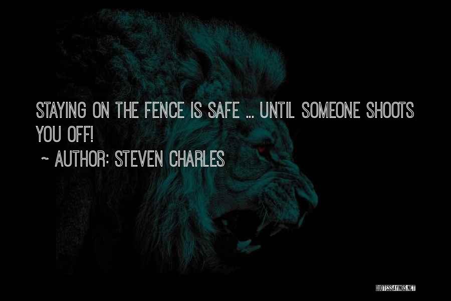 Steven Charles Quotes: Staying On The Fence Is Safe ... Until Someone Shoots You Off!