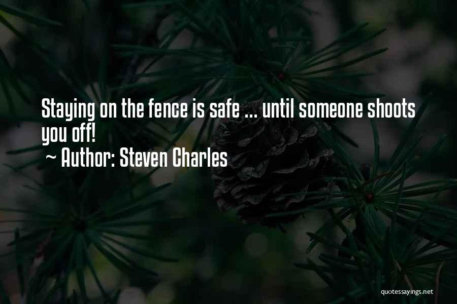 Steven Charles Quotes: Staying On The Fence Is Safe ... Until Someone Shoots You Off!
