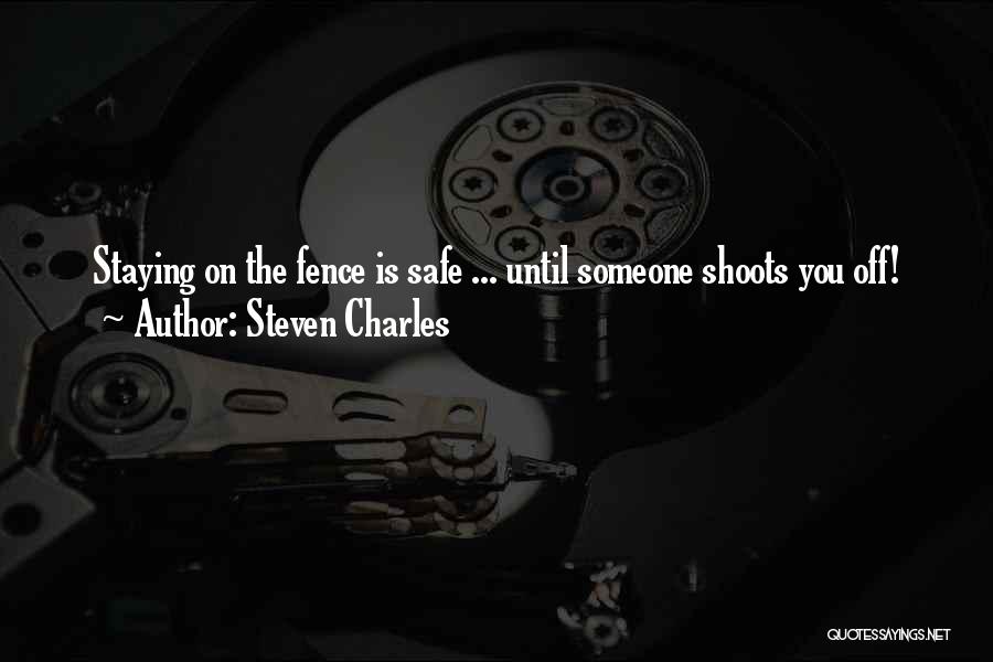Steven Charles Quotes: Staying On The Fence Is Safe ... Until Someone Shoots You Off!