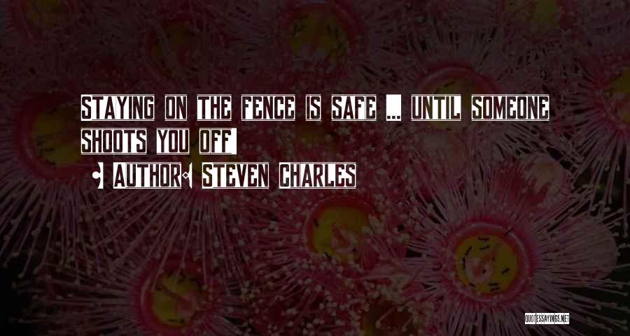 Steven Charles Quotes: Staying On The Fence Is Safe ... Until Someone Shoots You Off!
