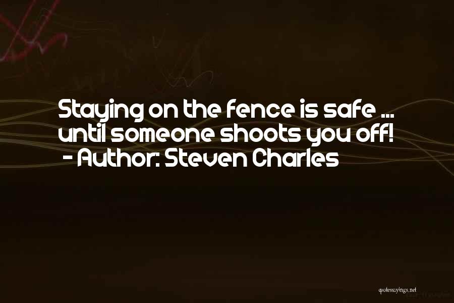 Steven Charles Quotes: Staying On The Fence Is Safe ... Until Someone Shoots You Off!