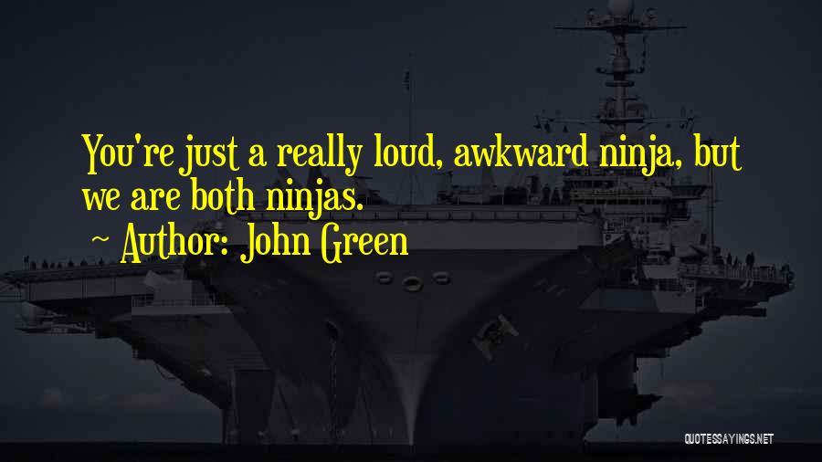 John Green Quotes: You're Just A Really Loud, Awkward Ninja, But We Are Both Ninjas.