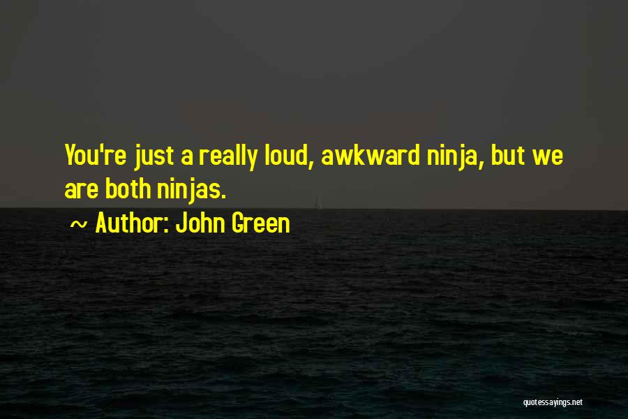 John Green Quotes: You're Just A Really Loud, Awkward Ninja, But We Are Both Ninjas.