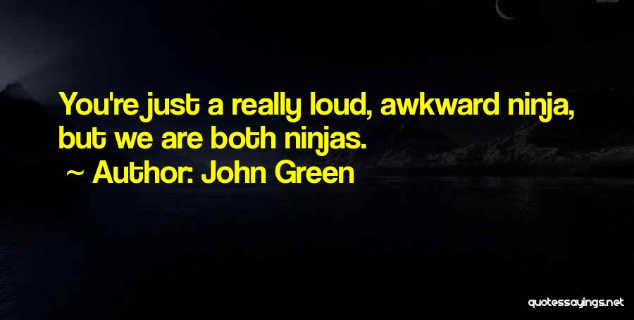 John Green Quotes: You're Just A Really Loud, Awkward Ninja, But We Are Both Ninjas.