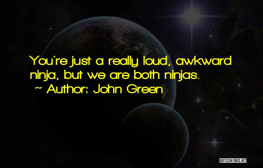 John Green Quotes: You're Just A Really Loud, Awkward Ninja, But We Are Both Ninjas.