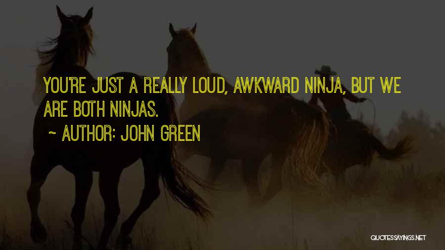 John Green Quotes: You're Just A Really Loud, Awkward Ninja, But We Are Both Ninjas.