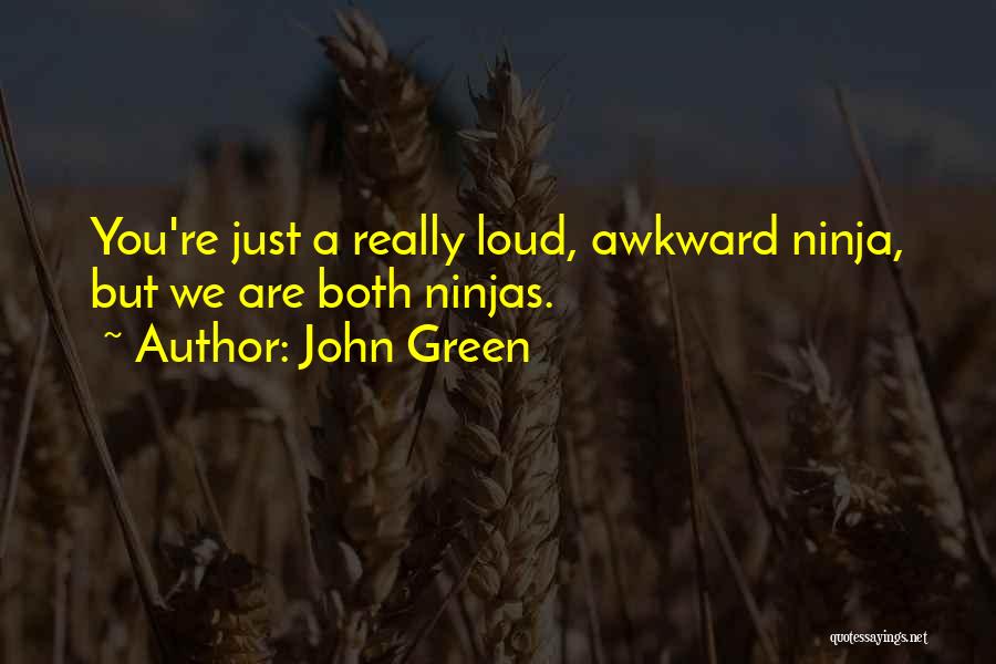 John Green Quotes: You're Just A Really Loud, Awkward Ninja, But We Are Both Ninjas.