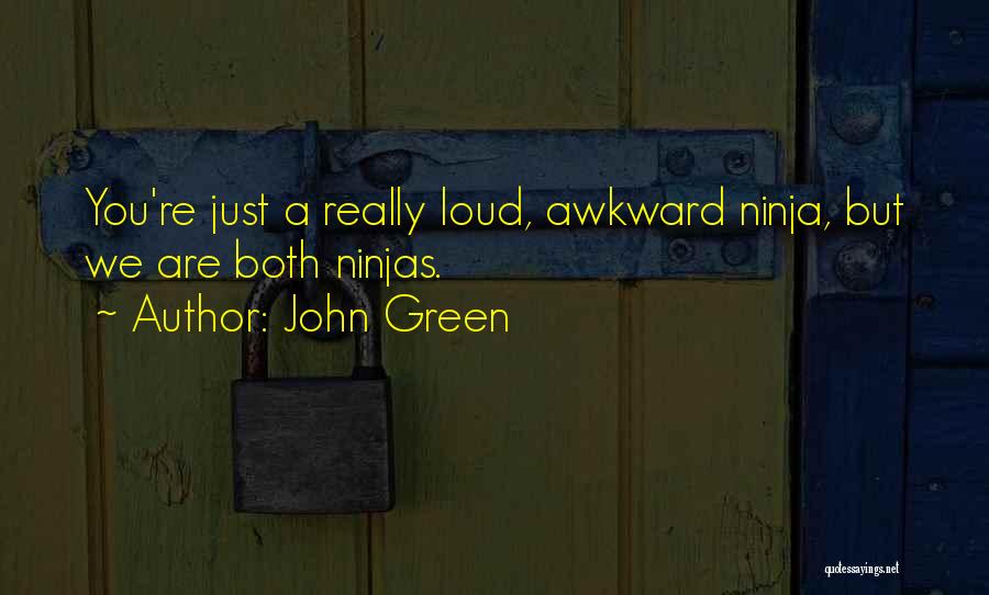 John Green Quotes: You're Just A Really Loud, Awkward Ninja, But We Are Both Ninjas.