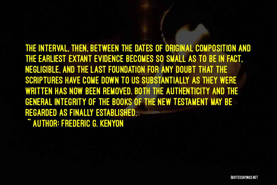 Frederic G. Kenyon Quotes: The Interval, Then, Between The Dates Of Original Composition And The Earliest Extant Evidence Becomes So Small As To Be