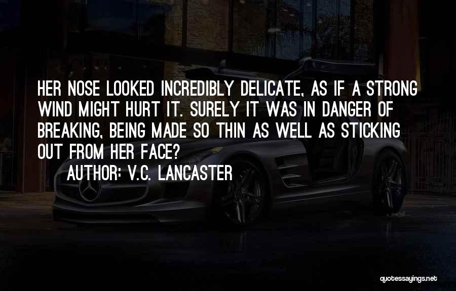 V.C. Lancaster Quotes: Her Nose Looked Incredibly Delicate, As If A Strong Wind Might Hurt It. Surely It Was In Danger Of Breaking,