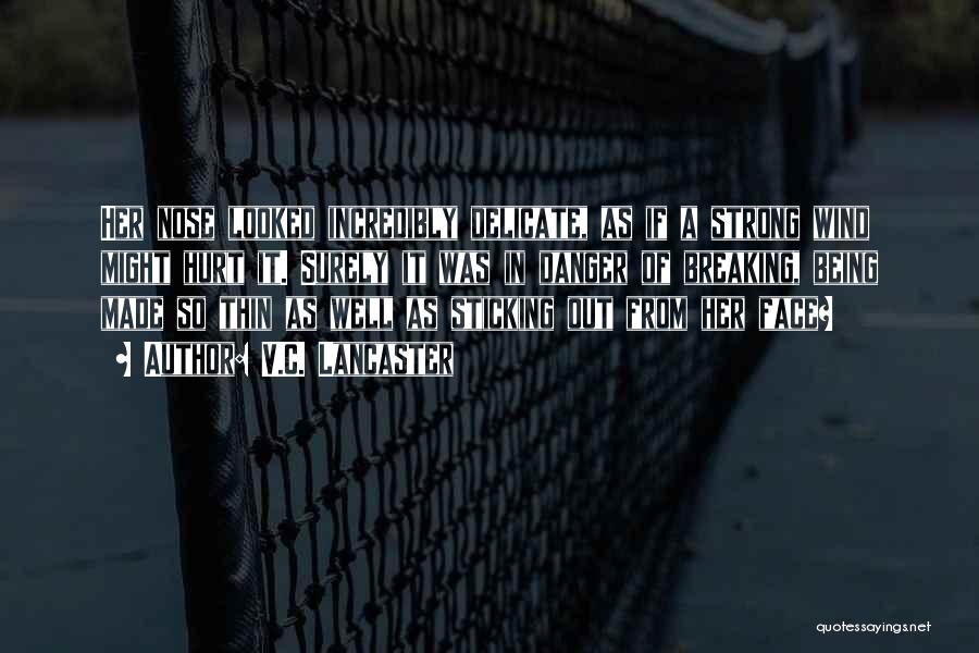 V.C. Lancaster Quotes: Her Nose Looked Incredibly Delicate, As If A Strong Wind Might Hurt It. Surely It Was In Danger Of Breaking,
