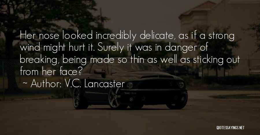 V.C. Lancaster Quotes: Her Nose Looked Incredibly Delicate, As If A Strong Wind Might Hurt It. Surely It Was In Danger Of Breaking,