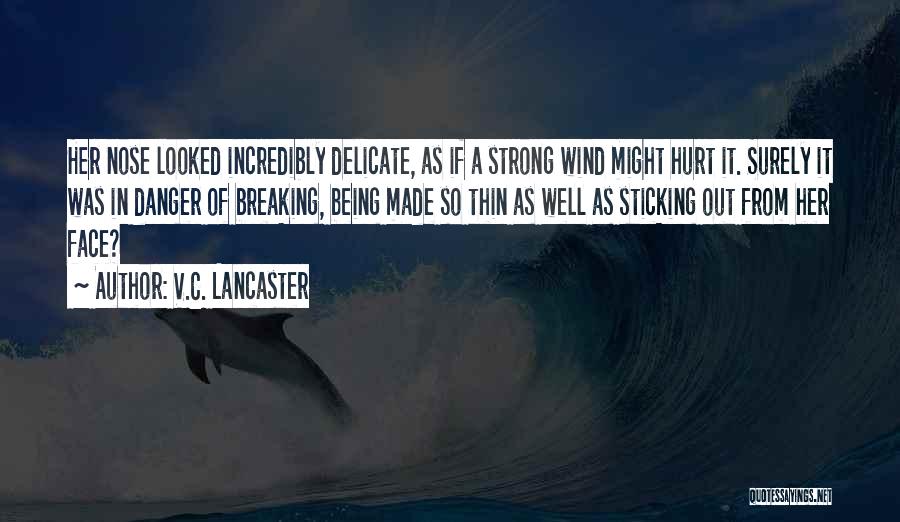 V.C. Lancaster Quotes: Her Nose Looked Incredibly Delicate, As If A Strong Wind Might Hurt It. Surely It Was In Danger Of Breaking,