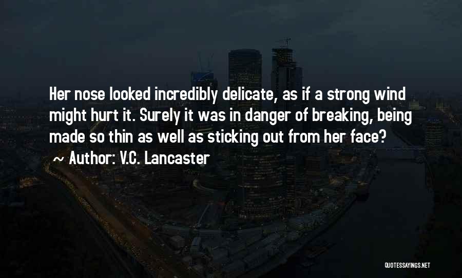 V.C. Lancaster Quotes: Her Nose Looked Incredibly Delicate, As If A Strong Wind Might Hurt It. Surely It Was In Danger Of Breaking,