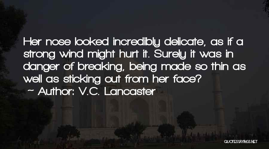 V.C. Lancaster Quotes: Her Nose Looked Incredibly Delicate, As If A Strong Wind Might Hurt It. Surely It Was In Danger Of Breaking,