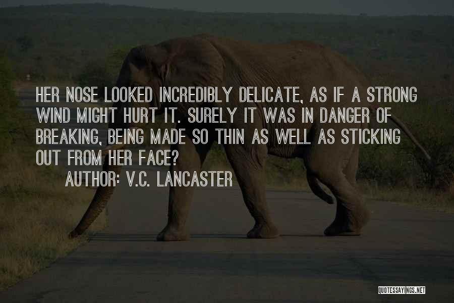 V.C. Lancaster Quotes: Her Nose Looked Incredibly Delicate, As If A Strong Wind Might Hurt It. Surely It Was In Danger Of Breaking,