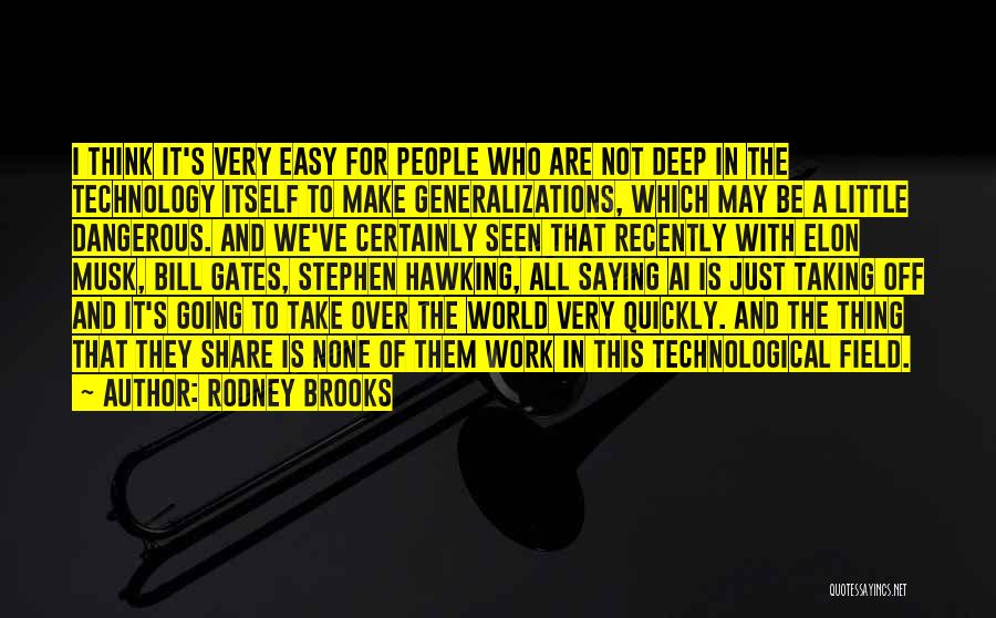 Rodney Brooks Quotes: I Think It's Very Easy For People Who Are Not Deep In The Technology Itself To Make Generalizations, Which May