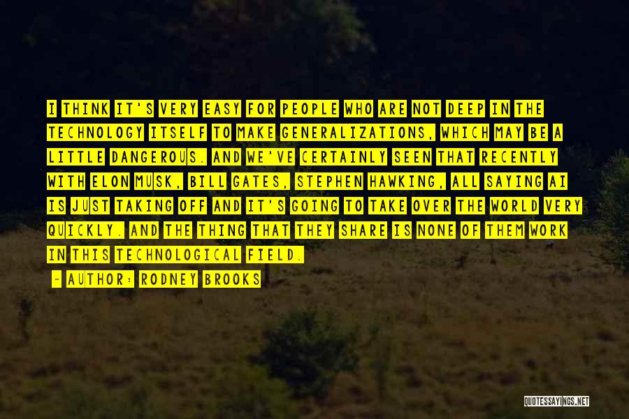 Rodney Brooks Quotes: I Think It's Very Easy For People Who Are Not Deep In The Technology Itself To Make Generalizations, Which May