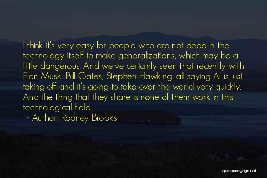 Rodney Brooks Quotes: I Think It's Very Easy For People Who Are Not Deep In The Technology Itself To Make Generalizations, Which May