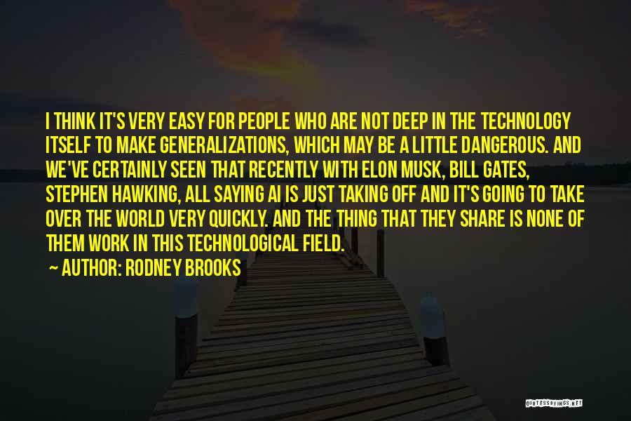 Rodney Brooks Quotes: I Think It's Very Easy For People Who Are Not Deep In The Technology Itself To Make Generalizations, Which May