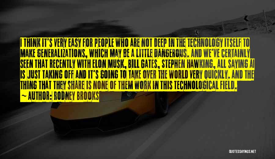 Rodney Brooks Quotes: I Think It's Very Easy For People Who Are Not Deep In The Technology Itself To Make Generalizations, Which May