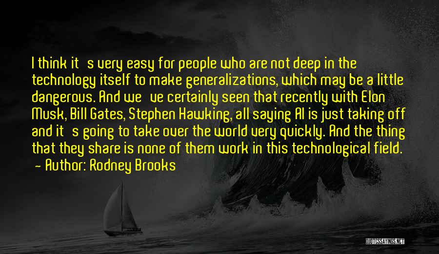 Rodney Brooks Quotes: I Think It's Very Easy For People Who Are Not Deep In The Technology Itself To Make Generalizations, Which May