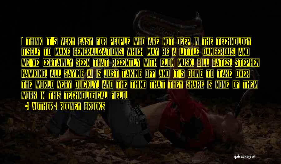 Rodney Brooks Quotes: I Think It's Very Easy For People Who Are Not Deep In The Technology Itself To Make Generalizations, Which May
